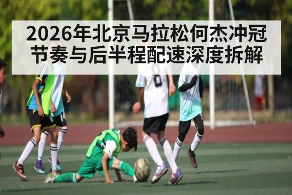 2026年北京马拉松何杰冲冠节奏与后半程配速深度拆解