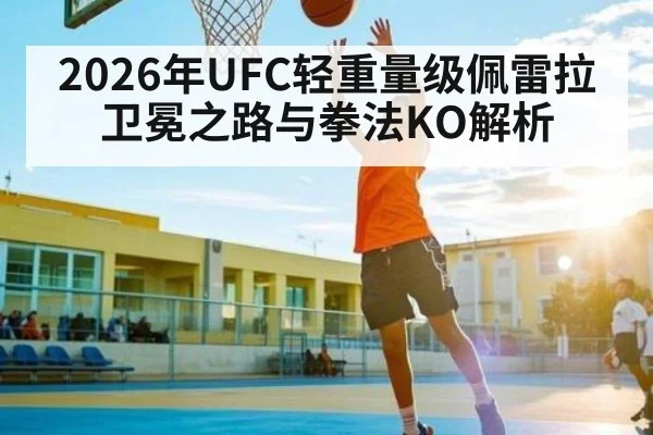 2026年UFC轻重量级佩雷拉卫冕之路与拳法KO解析