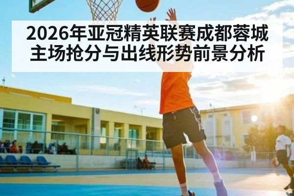 2026年亚冠精英联赛成都蓉城主场抢分与出线形势前景分析