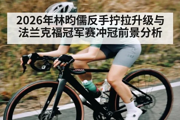 2026年林昀儒反手拧拉升级与法兰克福冠军赛冲冠前景分析