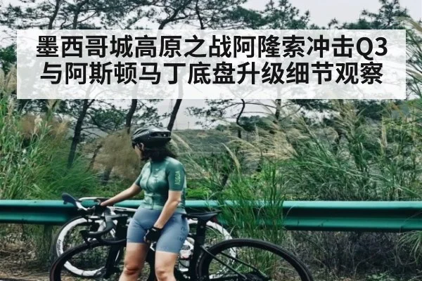 墨西哥城高原之战阿隆索冲击Q3与阿斯顿马丁底盘升级细节观察